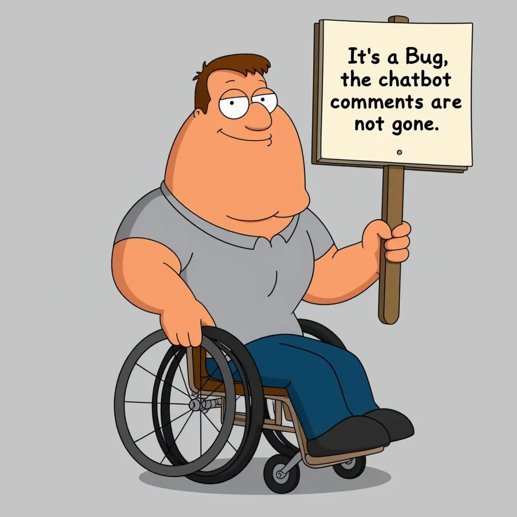 Joe Swanson from Family guy in a wheelchair grey shirt, blue jeans black shoes, holding a sign saying: "It's a Bug, the chatbot comments are not gone"