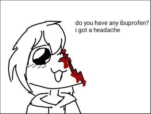 do you have any ibuprofen? I got a headache (Meme Voice)